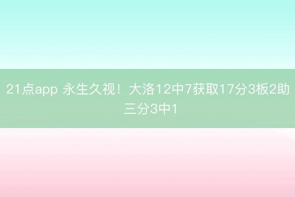 21点app 永生久视！大洛12中7获取17分3板2助 三分3中1