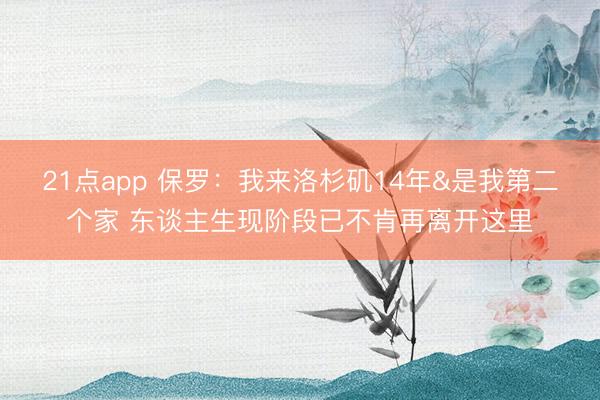 21点app 保罗：我来洛杉矶14年&是我第二个家 东谈主生现阶段已不肯再离开这里