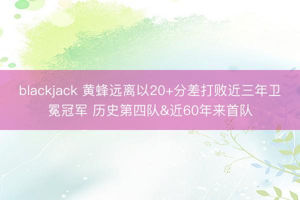 blackjack 黄蜂远离以20+分差打败近三年卫冕冠军 历史第四队&近60年来首队