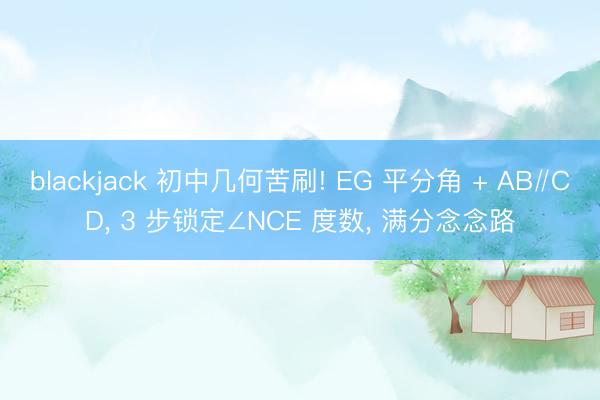 blackjack 初中几何苦刷! EG 平分角 + AB∥CD, 3 步锁定∠NCE 度数, 满分念念路