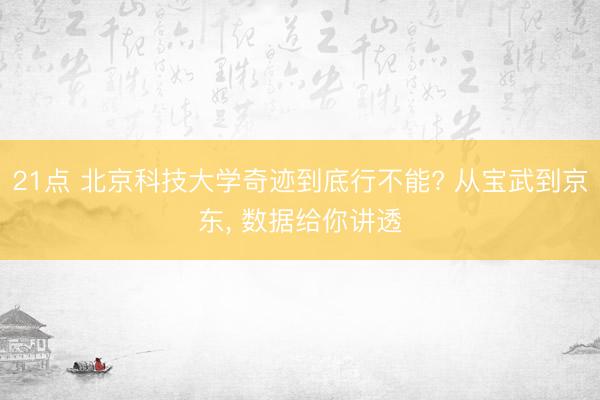 21点 北京科技大学奇迹到底行不能? 从宝武到京东, 数据给你讲透