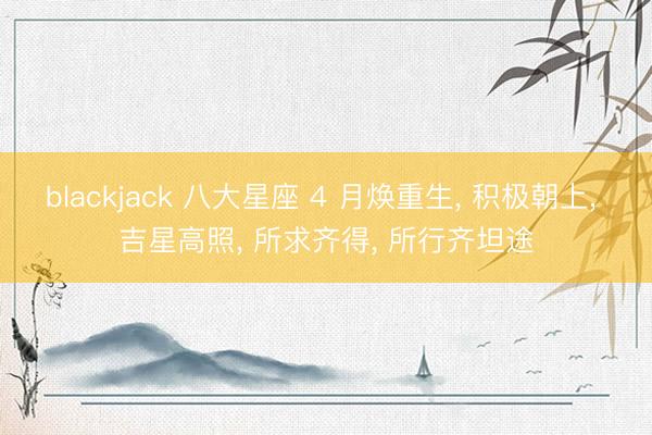 blackjack 八大星座 4 月焕重生, 积极朝上, 吉星高照, 所求齐得, 所行齐坦途