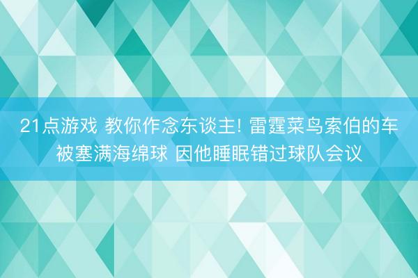 21点游戏 教你作念东谈主! 雷霆菜鸟索伯的车被塞满海绵球 因他睡眠错过球队会议