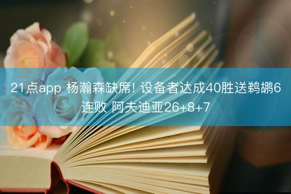 21点app 杨瀚森缺席! 设备者达成40胜送鹈鹕6连败 阿夫迪亚26+8+7