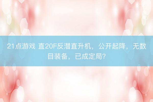 21点游戏 直20F反潜直升机，公开起降，无数目装备，已成定局？