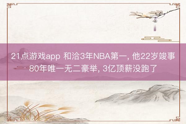 21点游戏app 和洽3年NBA第一, 他22岁竣事80年唯一无二豪举, 3亿顶薪没跑了