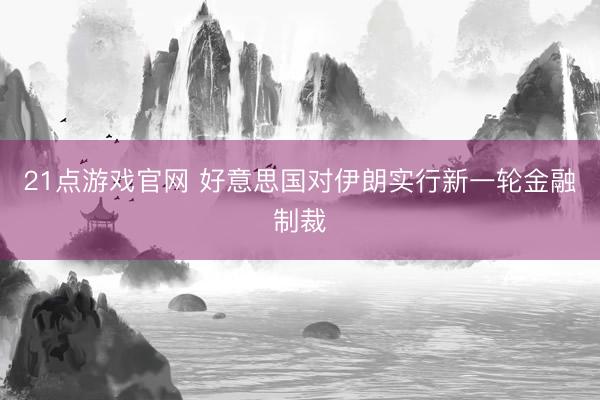 21点游戏官网 好意思国对伊朗实行新一轮金融制裁