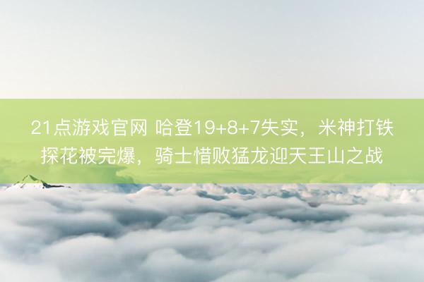 21点游戏官网 哈登19+8+7失实，米神打铁探花被完爆，骑士惜败猛龙迎天王山之战