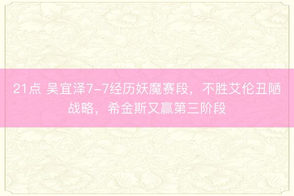 21点 吴宜泽7-7经历妖魔赛段，不胜艾伦丑陋战略，希金斯又赢第三阶段